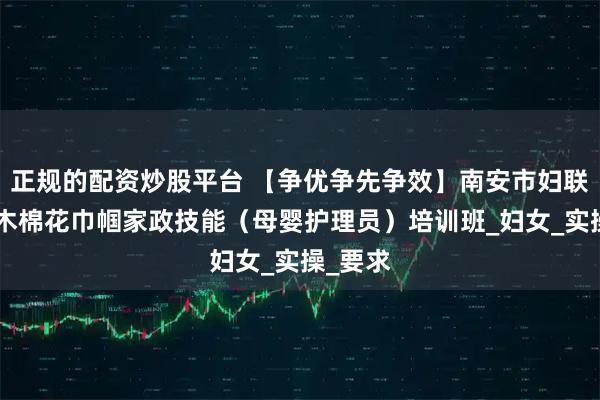 正规的配资炒股平台 【争优争先争效】南安市妇联举办“木棉花巾帼家政技能（母婴护理员）培训班_妇女_实操_要求