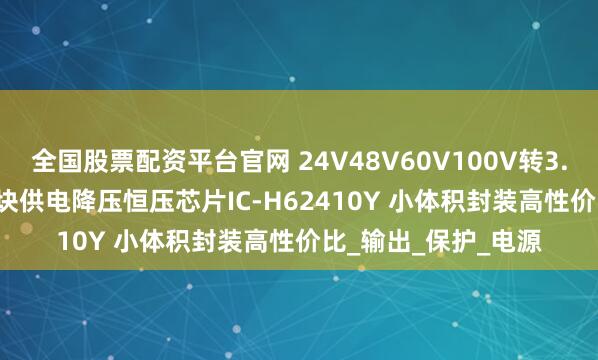 全国股票配资平台官网 24V48V60V100V转3.3V5V12V仪表/模块供电降压恒压芯片IC-H62410Y 小体积封装高性价比_输出_保护_电源